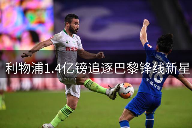 利物浦1.4亿镑追逐巴黎锋线新星 巴尔科拉转会谈判进入关键阶段