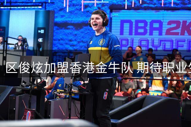 区俊炫加盟香港金牛队 期待职业生涯新征程
