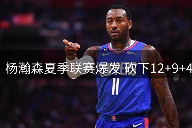 杨瀚森夏季联赛爆发 砍下12+9+4全能数据助阵开拓者