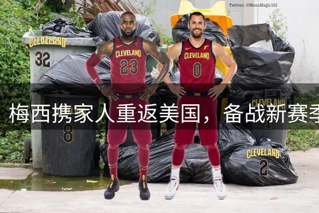 梅西携家人重返美国，备战新赛季征程