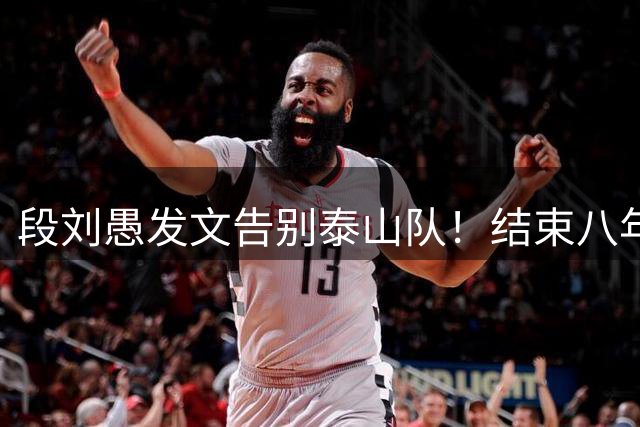 段刘愚发文告别泰山队！结束八年鲁能征程，未来将跟徐新同队