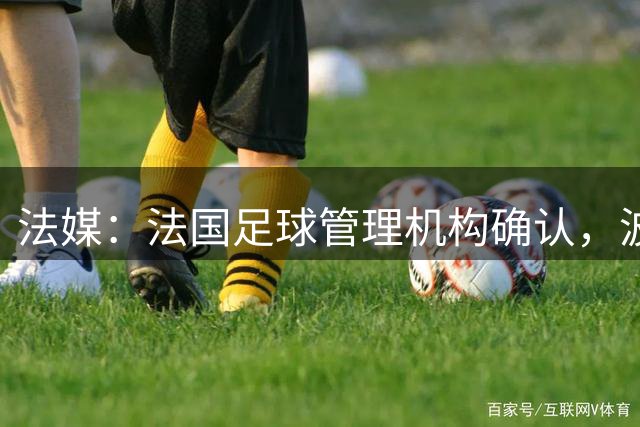法媒：法国足球管理机构确认，波尔多正式降级至第6级别联赛