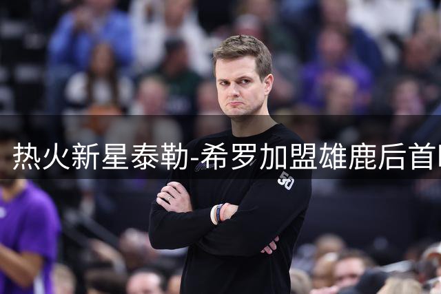 热火新星泰勒-希罗加盟雄鹿后首晒甜蜜合影 场均20+数据引期待