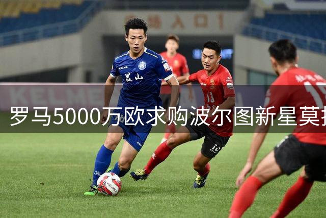罗马5000万欧求购波尔图新星莫拉 谈判陷入拉锯战