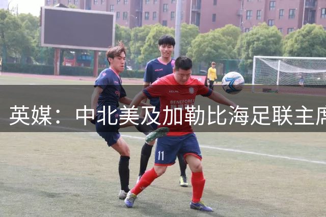 英媒：中北美及加勒比海足联主席准备和因凡蒂诺竞选FIFA主席