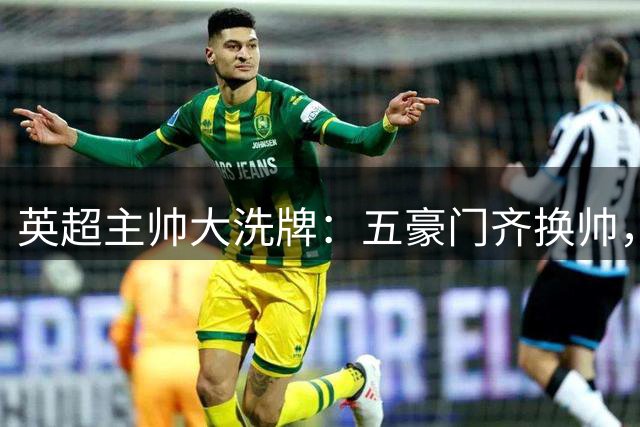 英超主帅大洗牌：五豪门齐换帅，卫冕冠军阿森纳以不变应万变