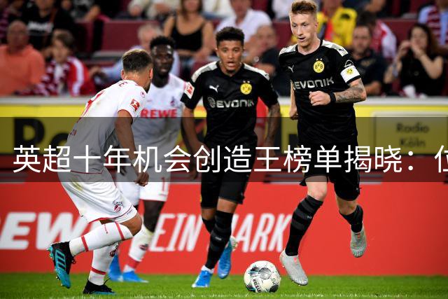英超十年机会创造王榜单揭晓：位置数据透视联赛格局