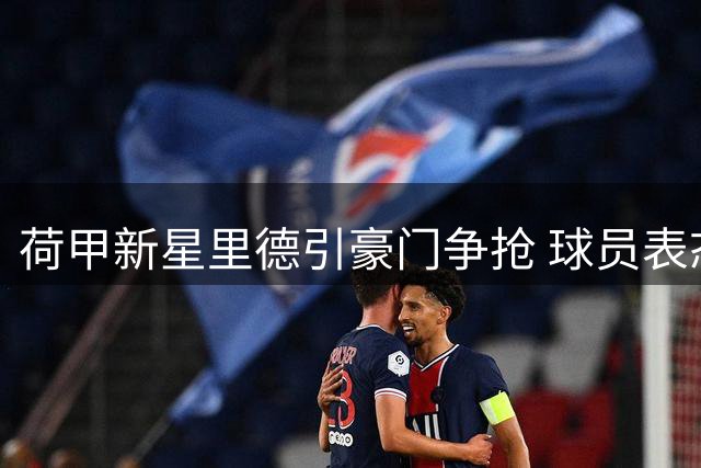 荷甲新星里德引豪门争抢 球员表态专注成长随时待命
