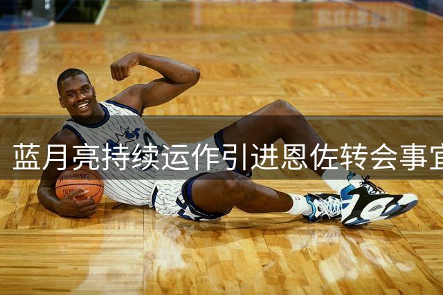 蓝月亮持续运作引进恩佐转会事宜