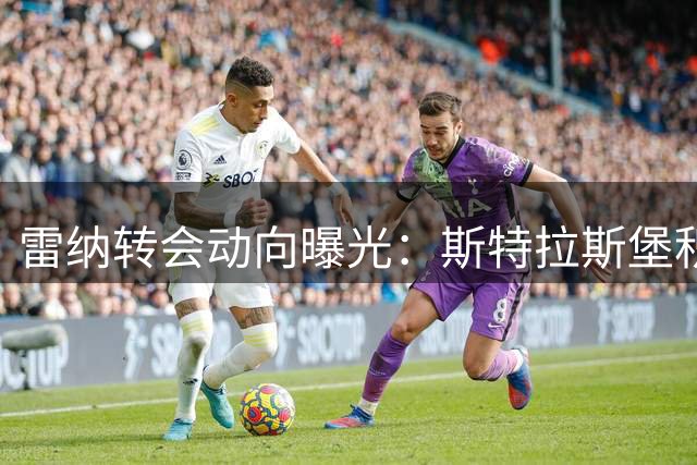 雷纳转会动向曝光：斯特拉斯堡积极接洽门兴求购