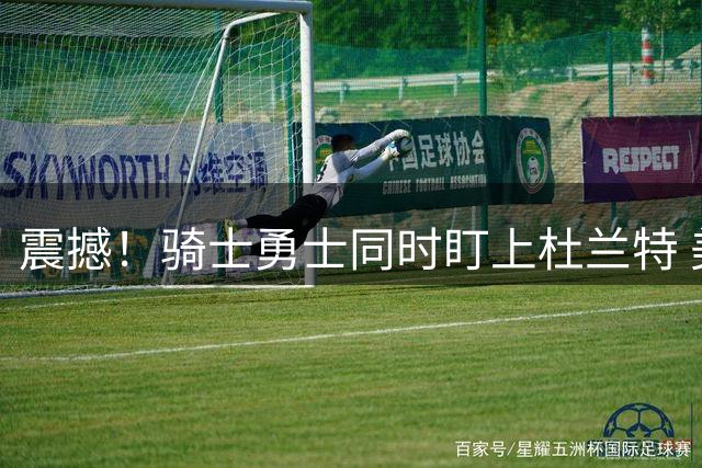 震撼！骑士勇士同时盯上杜兰特 美媒曝4换1史诗级交易方案