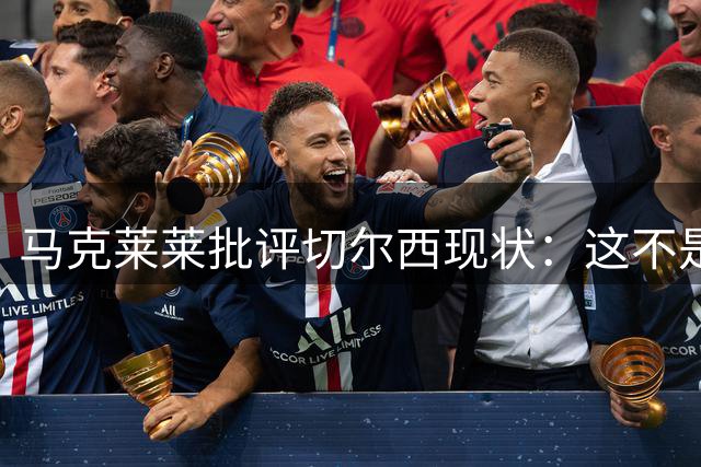 马克莱莱批评切尔西现状：这不是我们记忆中的蓝军
