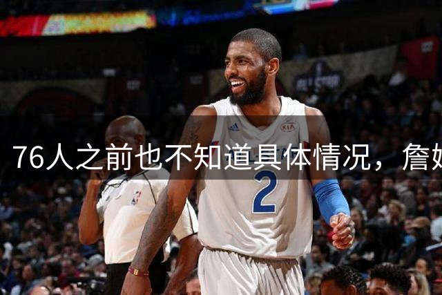 76人之前也不知道具体情况，詹姆斯对其他几队都有不同程度的不满