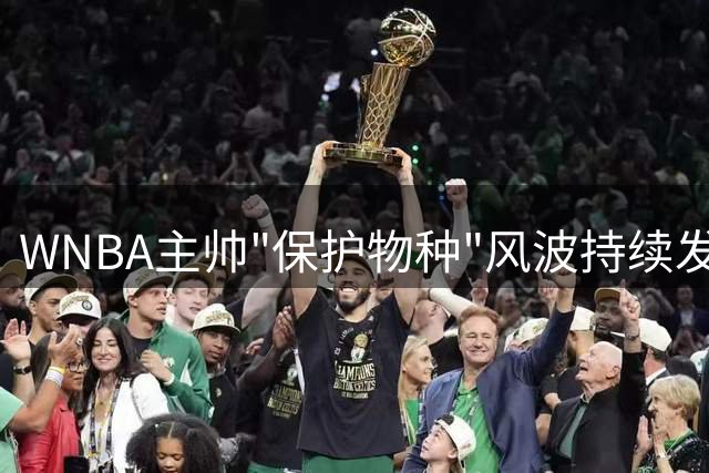 WNBA主帅"保护物种"风波持续发酵 塔克乔丹激辩言论边界